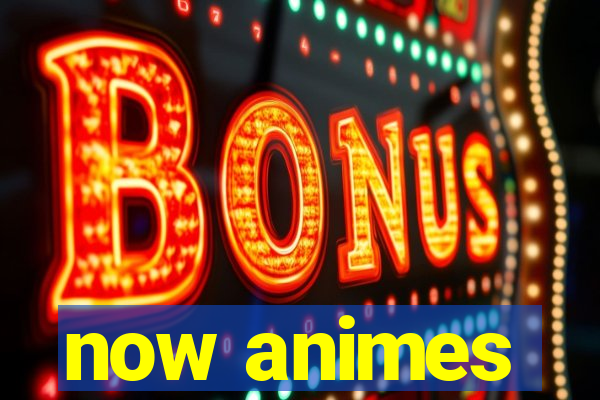 now animes